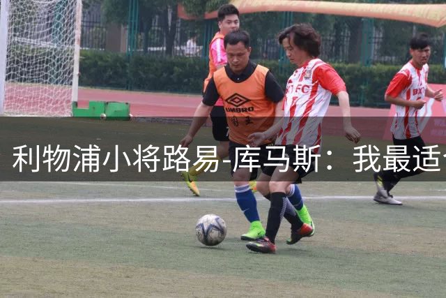利物浦小将路易-库马斯：我最适合踢9号位