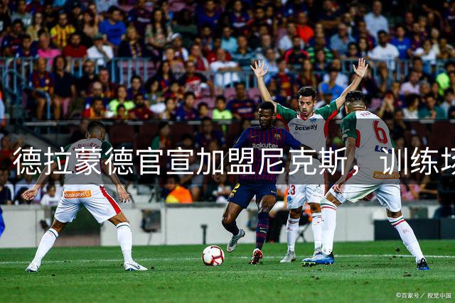 德拉蒙德官宣加盟尼克斯，训练场晒照引球迷热议