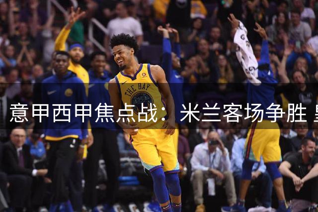 意甲西甲焦点战：米兰客场争胜 皇马欲破客场魔咒