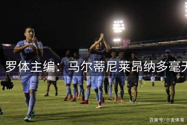 罗体主编：马尔蒂尼莱昂纳多毫无责任感，意大利队不是一言堂