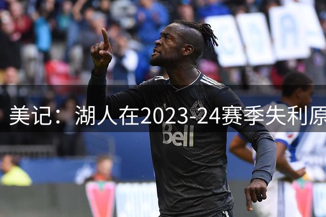 美记：湖人在2023-24赛季失利原因是深度不足 不是双核上限不够