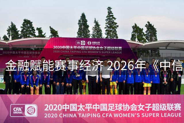 金融赋能赛事经济 2026年《中信银行·湘超第一视角》启动上线