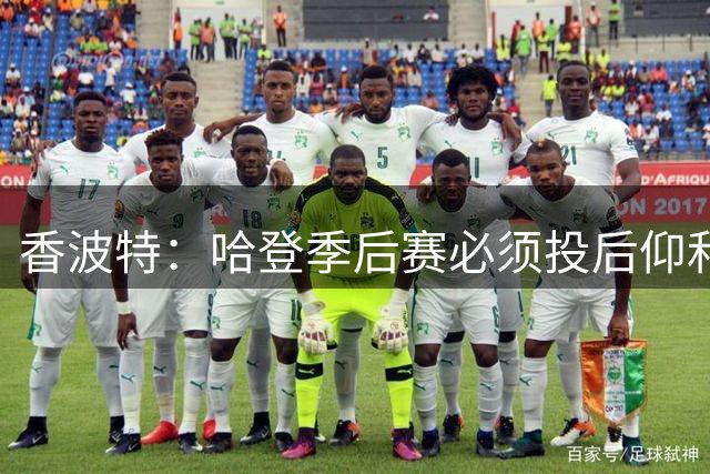 香波特：哈登季后赛必须投后仰和干拔 别再用假动作晃晕队友了