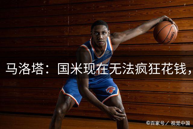 马洛塔：国米现在无法疯狂花钱，必须围绕俱乐部建立价值观