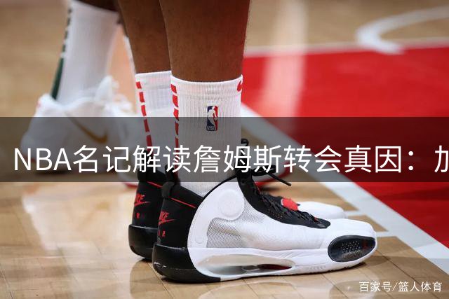 NBA名记解读詹姆斯转会真因：加盟76人只为重拾争冠快感
